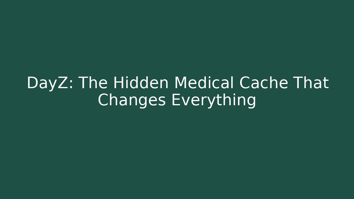 DayZ: The Hidden Medical Cache That Changes Everything
