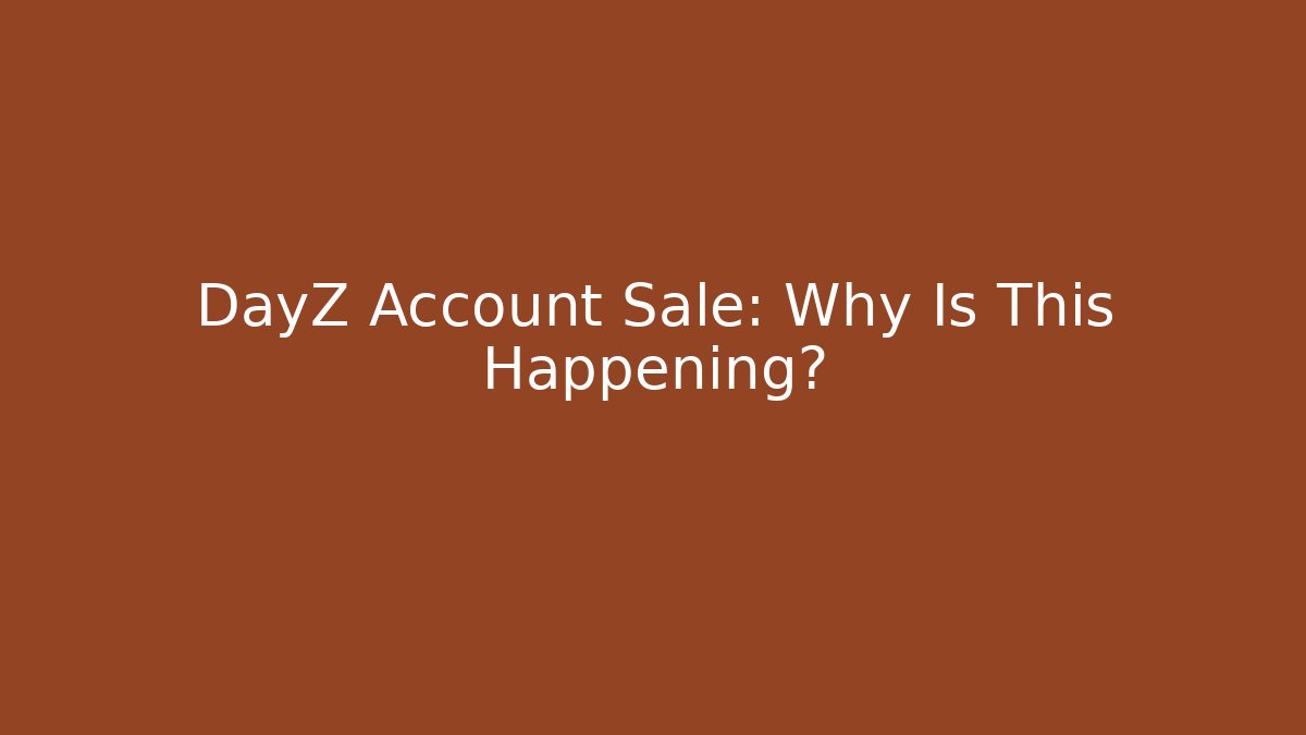 DayZ Account Sale: Why Is This Happening?