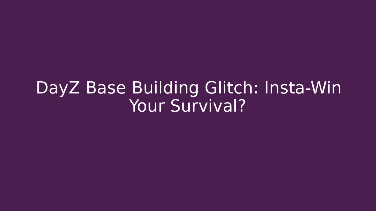 DayZ Base Building Glitch: Insta-Win Your Survival?
