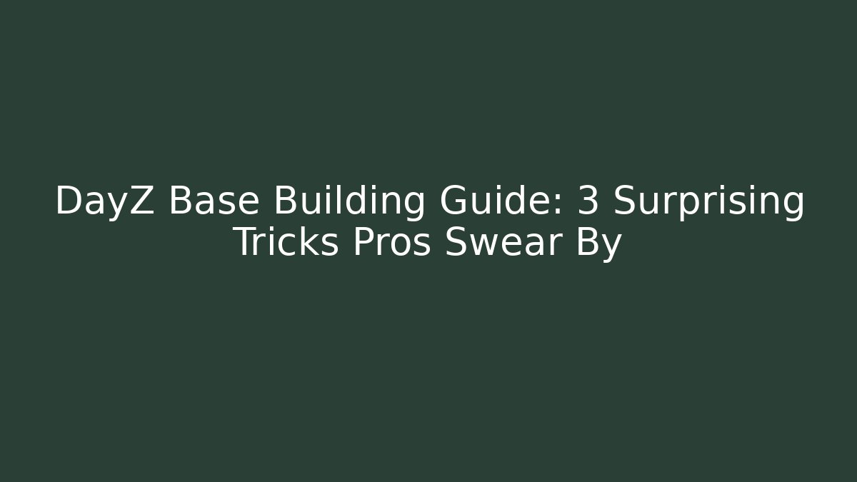 DayZ Base Building Guide: 3 Surprising Tricks Pros Swear By