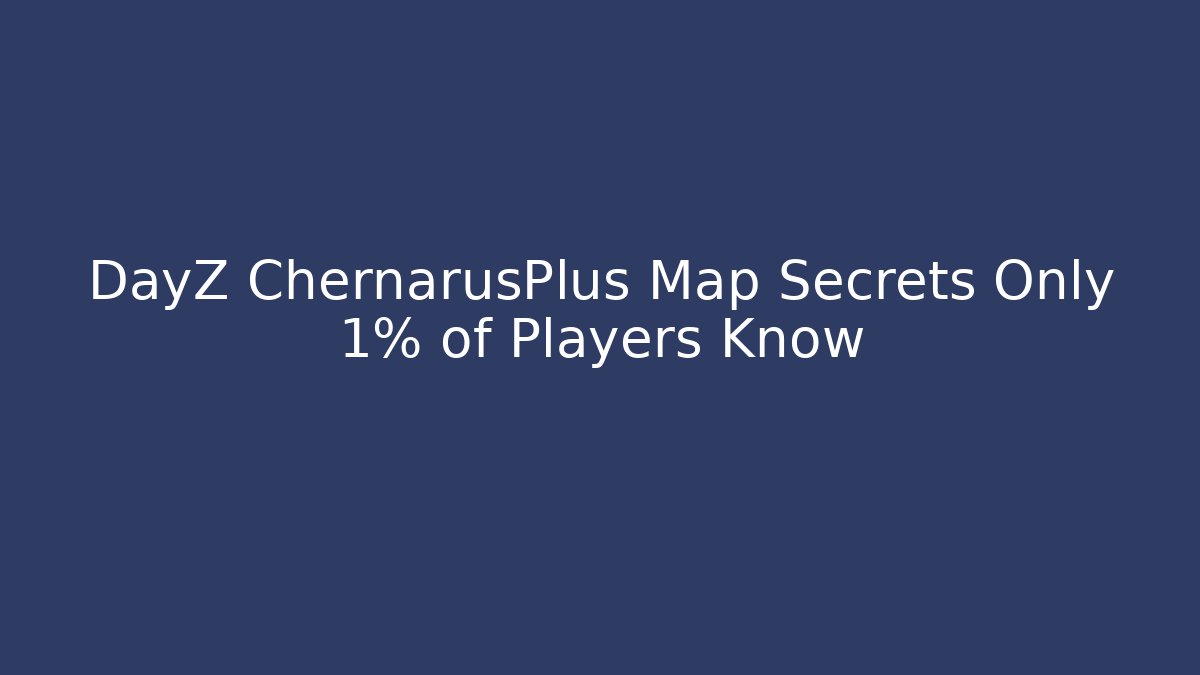 DayZ ChernarusPlus Map Secrets Only 1% of Players Know - Critter Realm