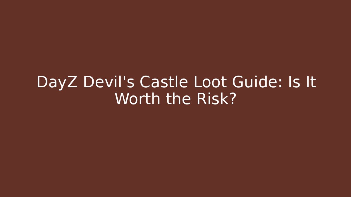 DayZ Devil's Castle Loot Guide: Is It Worth the Risk?
