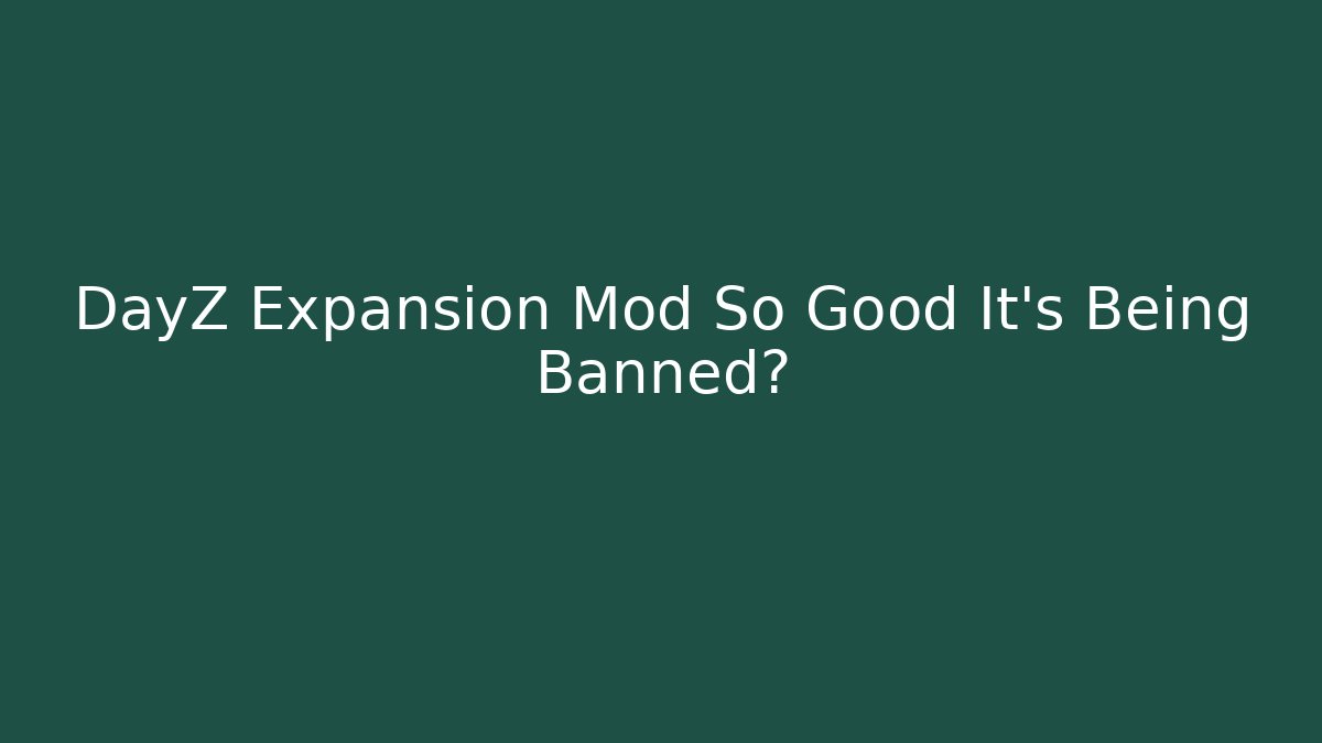 DayZ Expansion Mod So Good It's Being Banned?