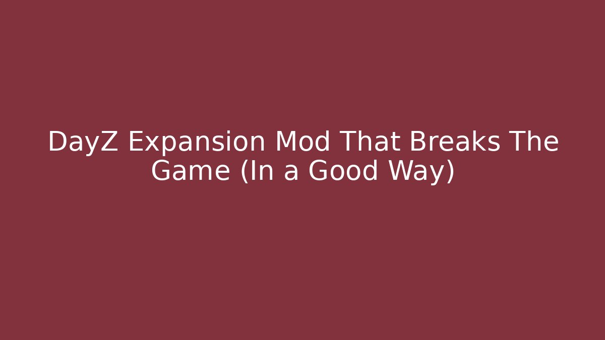 DayZ Expansion Mod That Breaks The Game (In a Good Way)