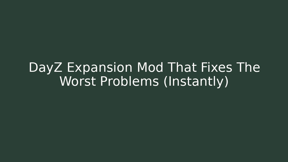 DayZ Expansion Mod That Fixes The Worst Problems (Instantly)