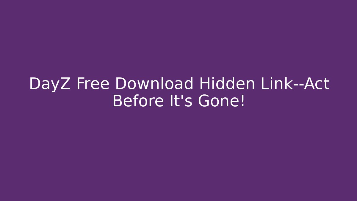 DayZ Free Download Hidden Link—Act Before It’s Gone!