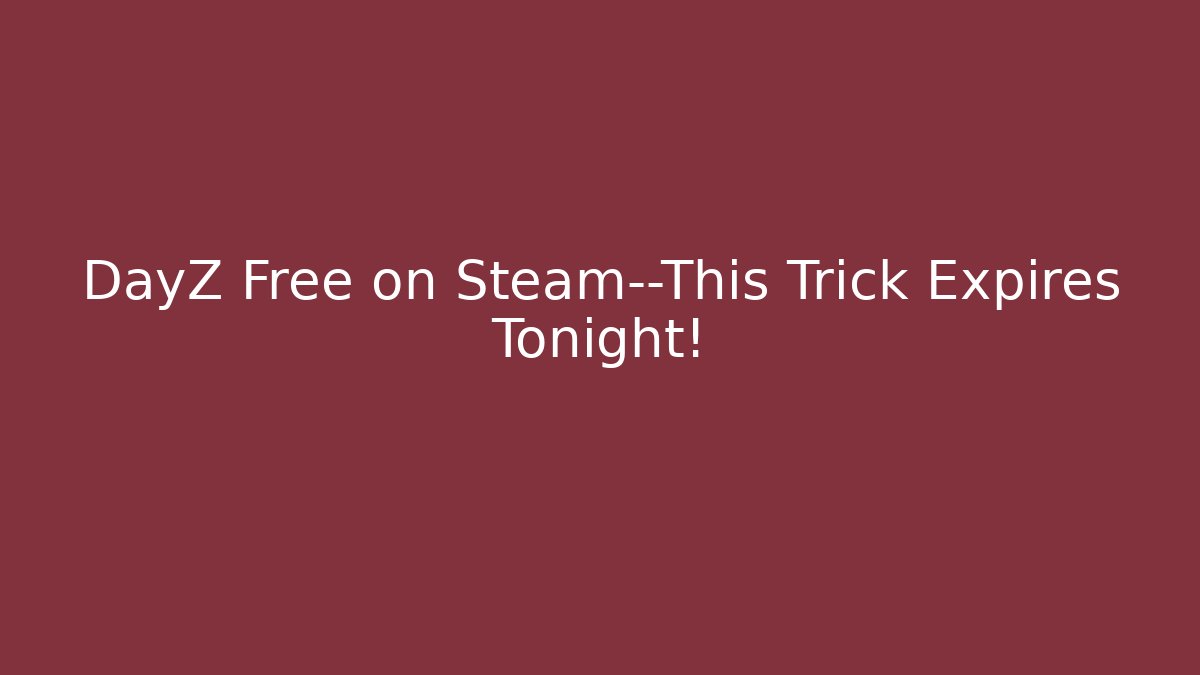 DayZ Free on Steam—This Trick Expires Tonight!