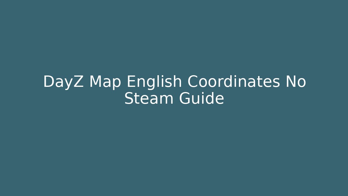 DayZ Map English Coordinates No Steam Guide