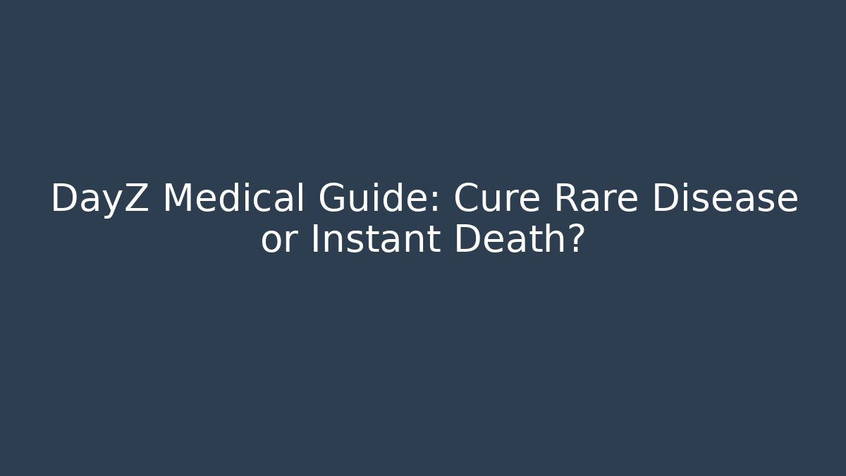 DayZ Medical Guide: Cure Rare Disease or Instant Death?