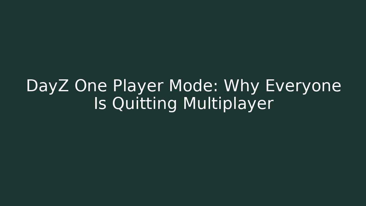 DayZ One Player Mode: Why Everyone Is Quitting Multiplayer