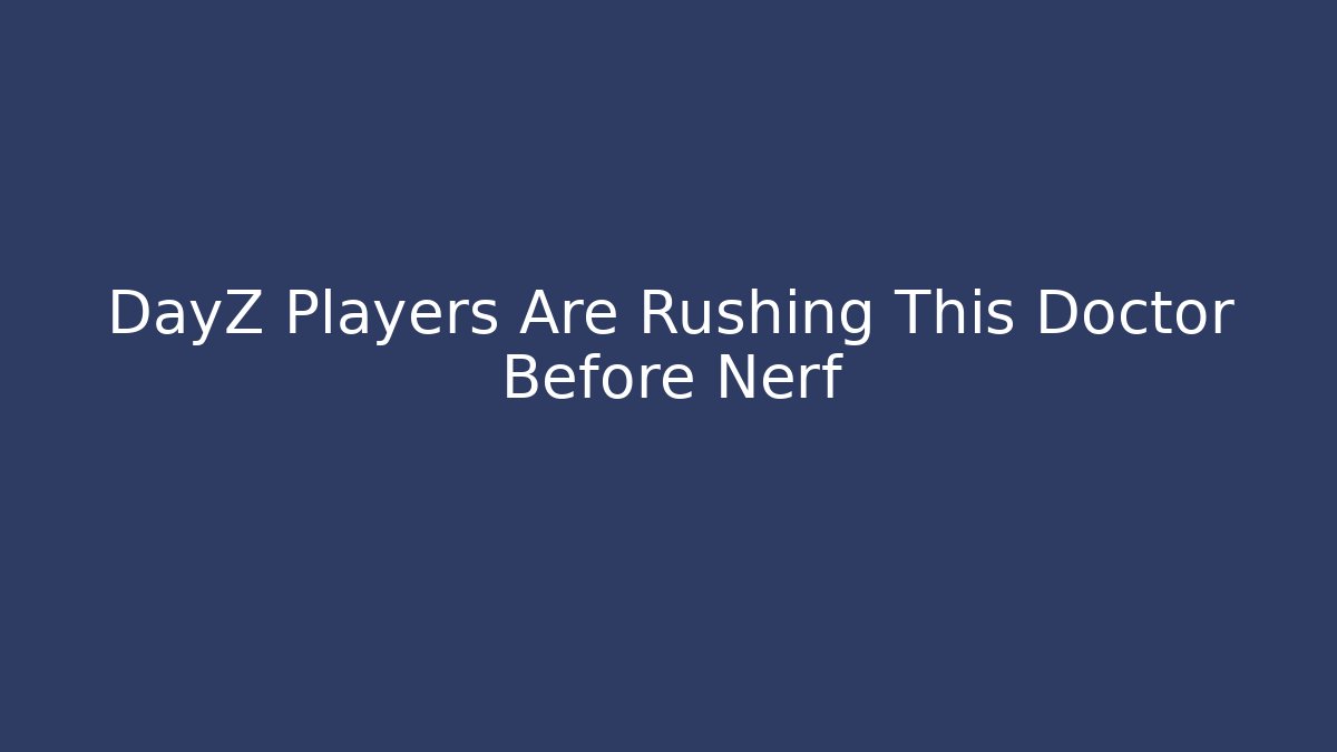DayZ Players Are Rushing This Doctor Before Nerf
