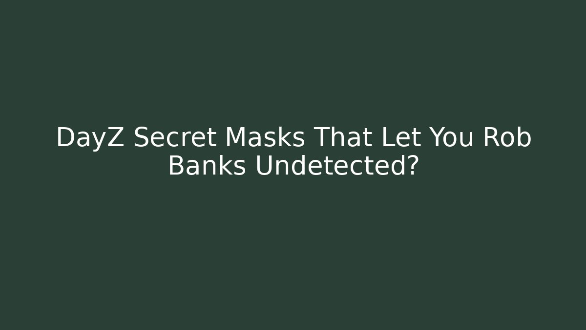 DayZ Secret Masks That Let You Rob Banks Undetected?