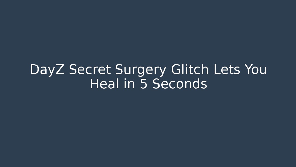 DayZ Secret Surgery Glitch Lets You Heal in 5 Seconds