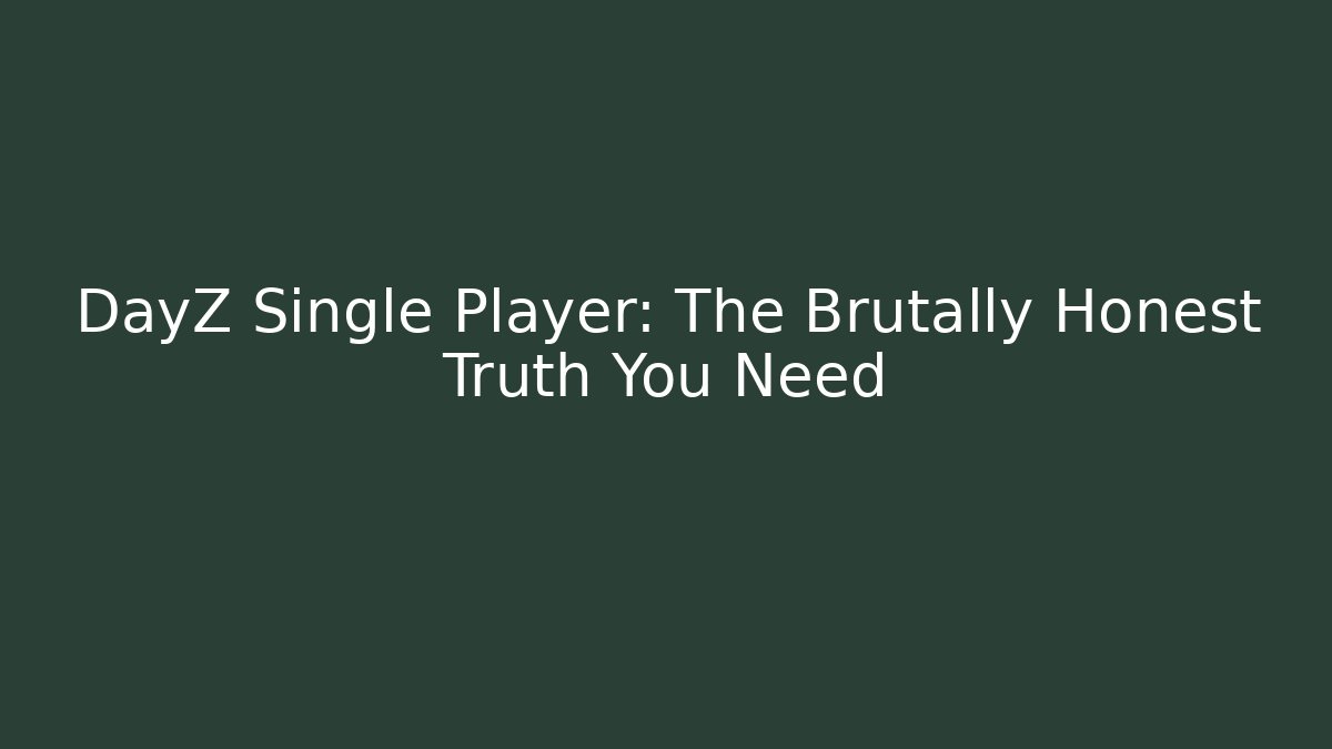DayZ Single Player: The Brutally Honest Truth You Need