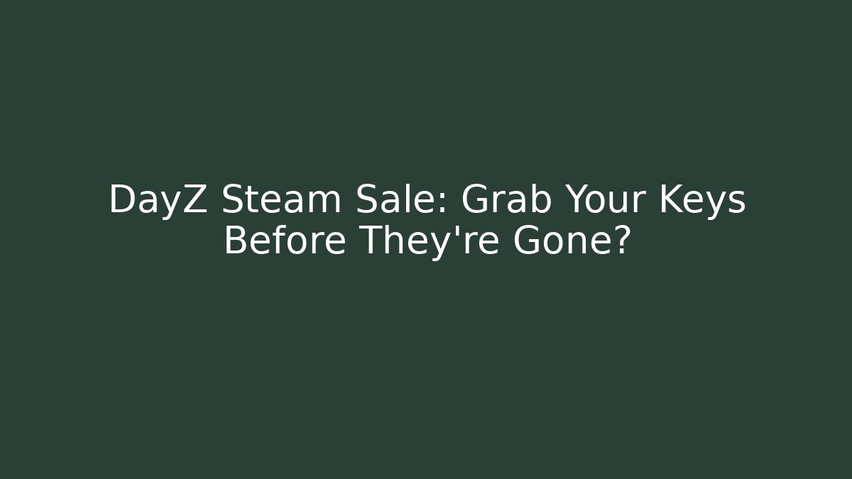 DayZ Steam Sale: Grab Your Keys Before They're Gone?