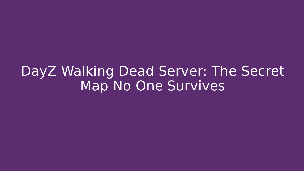 DayZ Walking Dead Server: The Secret Map No One Survives