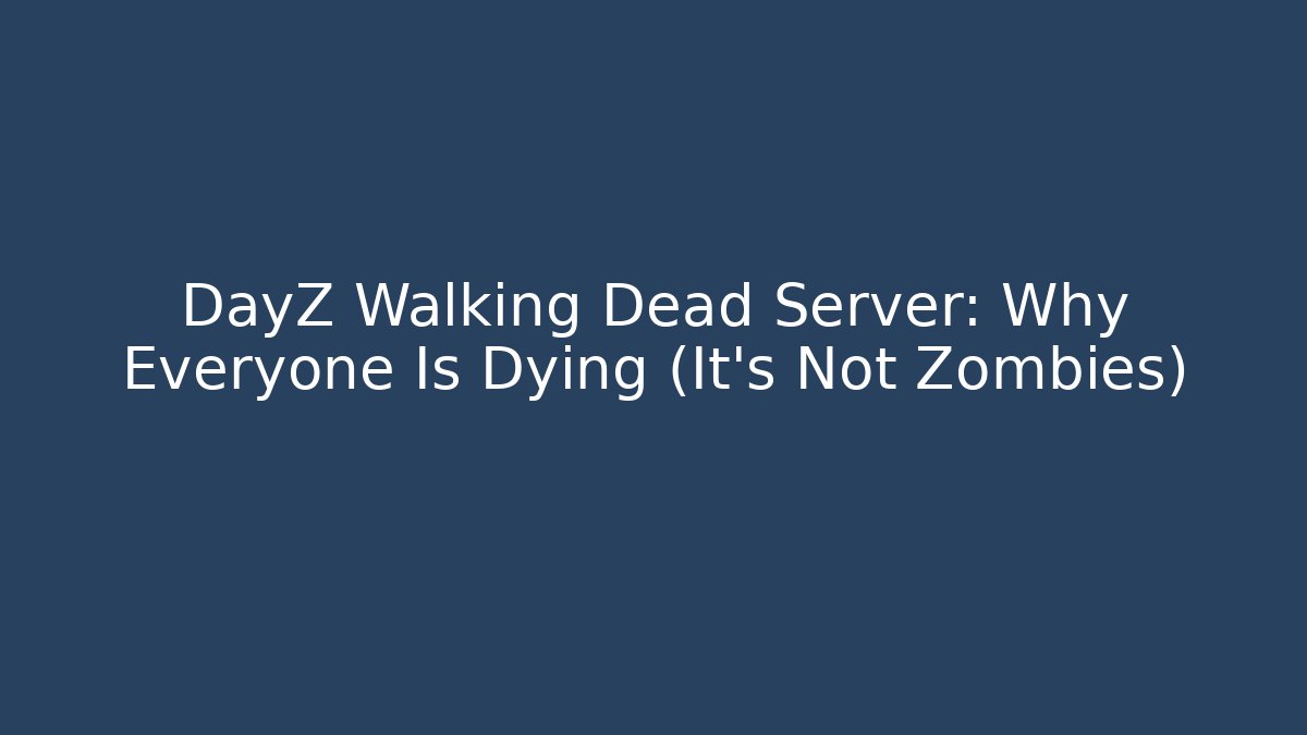DayZ Walking Dead Server: Why Everyone Is Dying (It's Not Zombies)