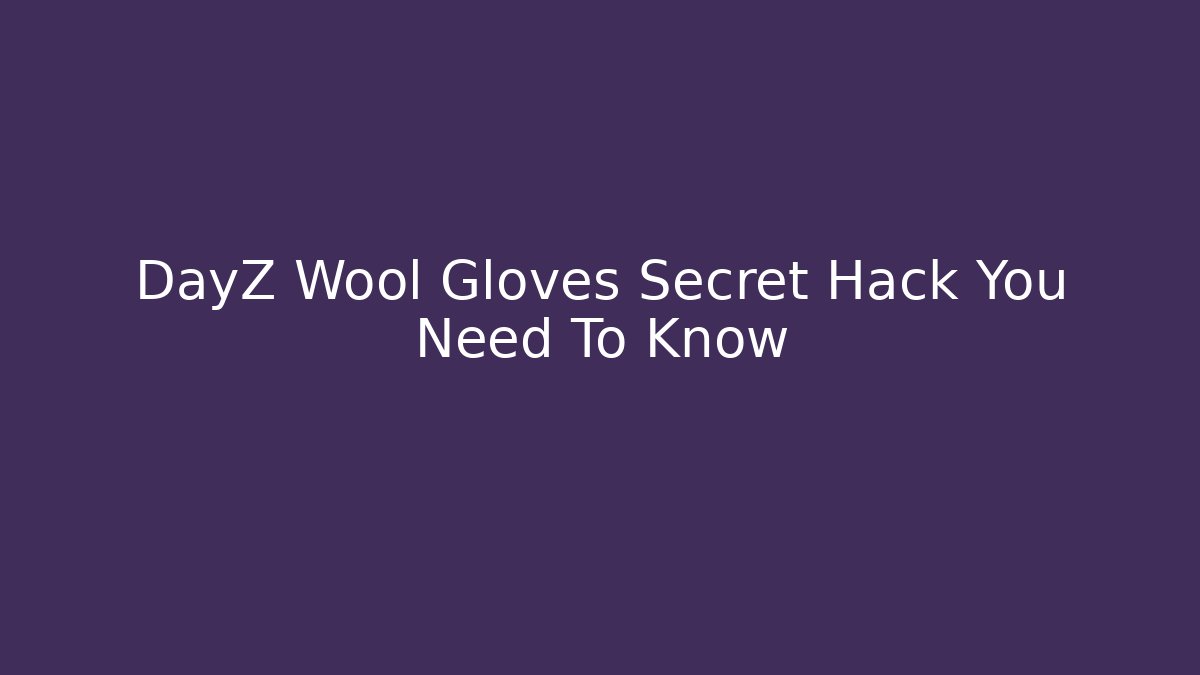 DayZ Wool Gloves Secret Hack You Need To Know