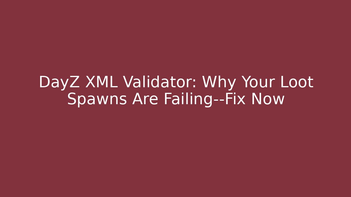 DayZ XML Validator: Why Your Loot Spawns Are Failing—Fix Now - Critter Realm