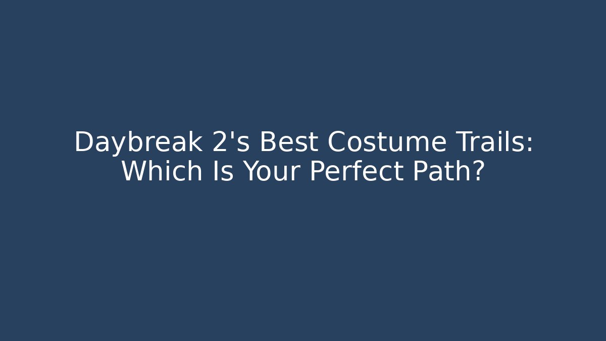 Daybreak 2's Best Costume Trails: Which Is Your Perfect Path?