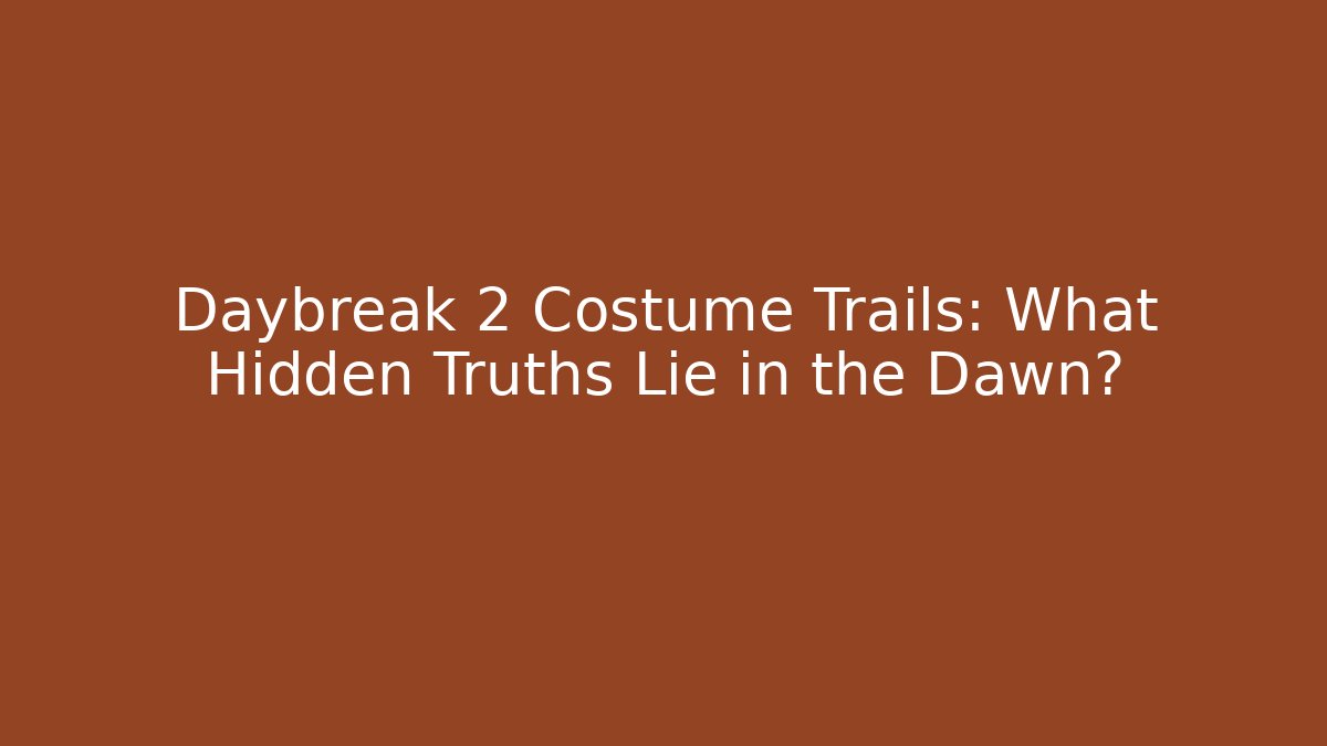 Daybreak 2 Costume Trails: What Hidden Truths Lie in the Dawn?