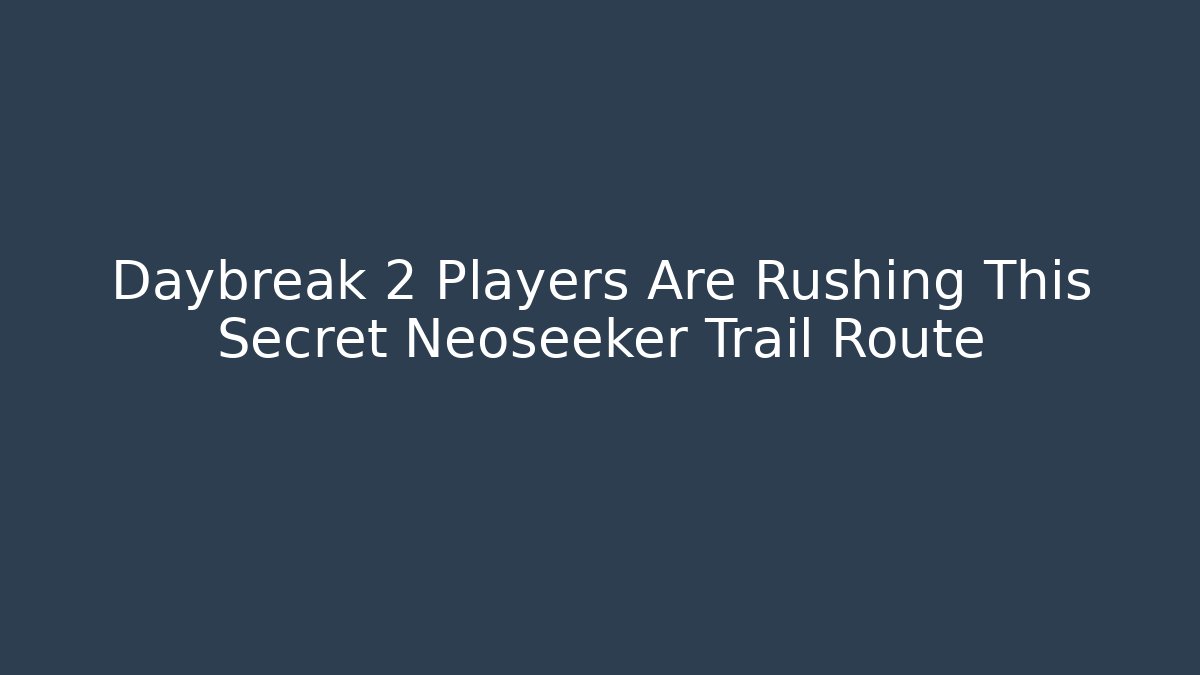 Daybreak 2 Players Are Rushing This Secret Neoseeker Trail Route