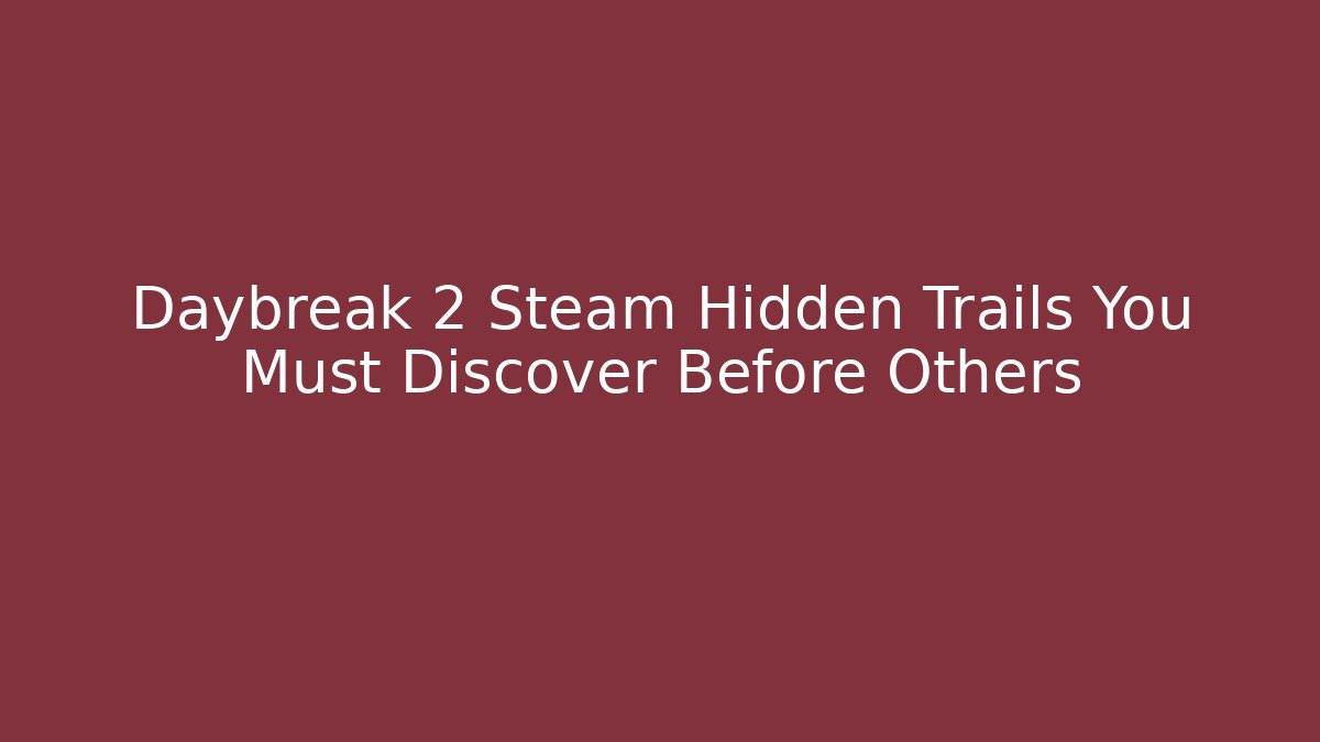 Daybreak 2 Steam Hidden Trails You Must Discover Before Others