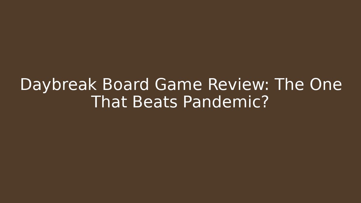 Daybreak Board Game Review: The One That Beats Pandemic?