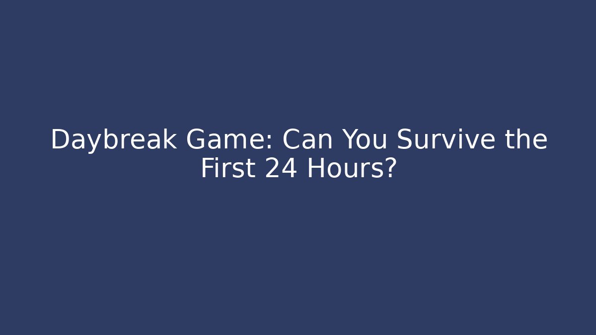 Daybreak Game: Can You Survive the First 24 Hours?