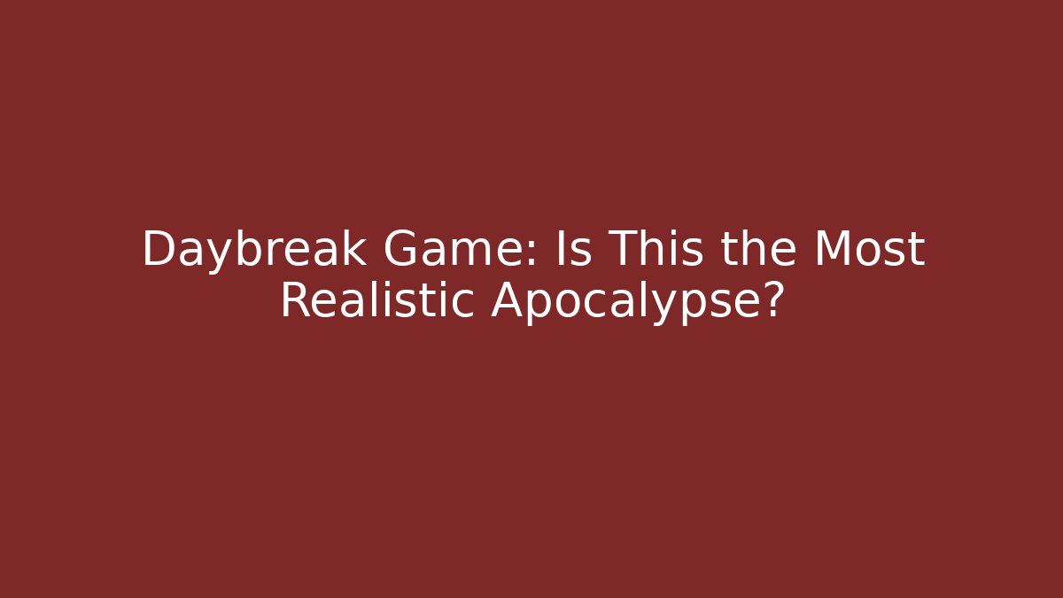 Daybreak Game: Is This the Most Realistic Apocalypse?