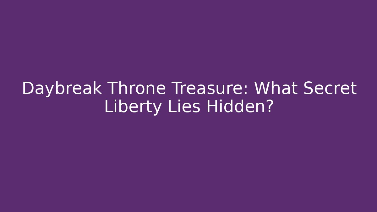 Daybreak Throne Treasure: What Secret Liberty Lies Hidden?