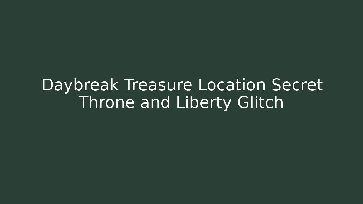 Daybreak Treasure Location Secret Throne and Liberty Glitch