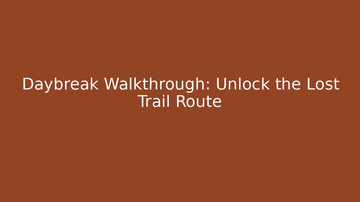 Daybreak Walkthrough: Unlock the Lost Trail Route