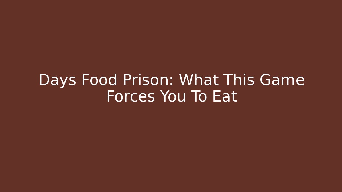 Days Food Prison: What This Game Forces You To Eat