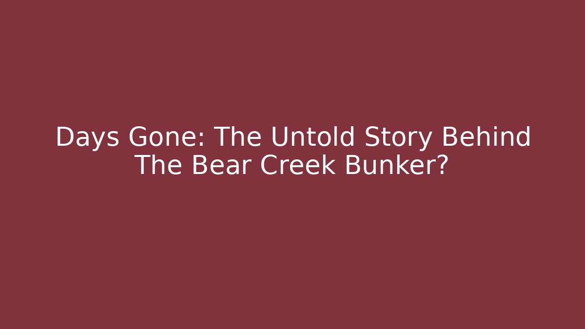 Days Gone: The Untold Story Behind The Bear Creek Bunker?