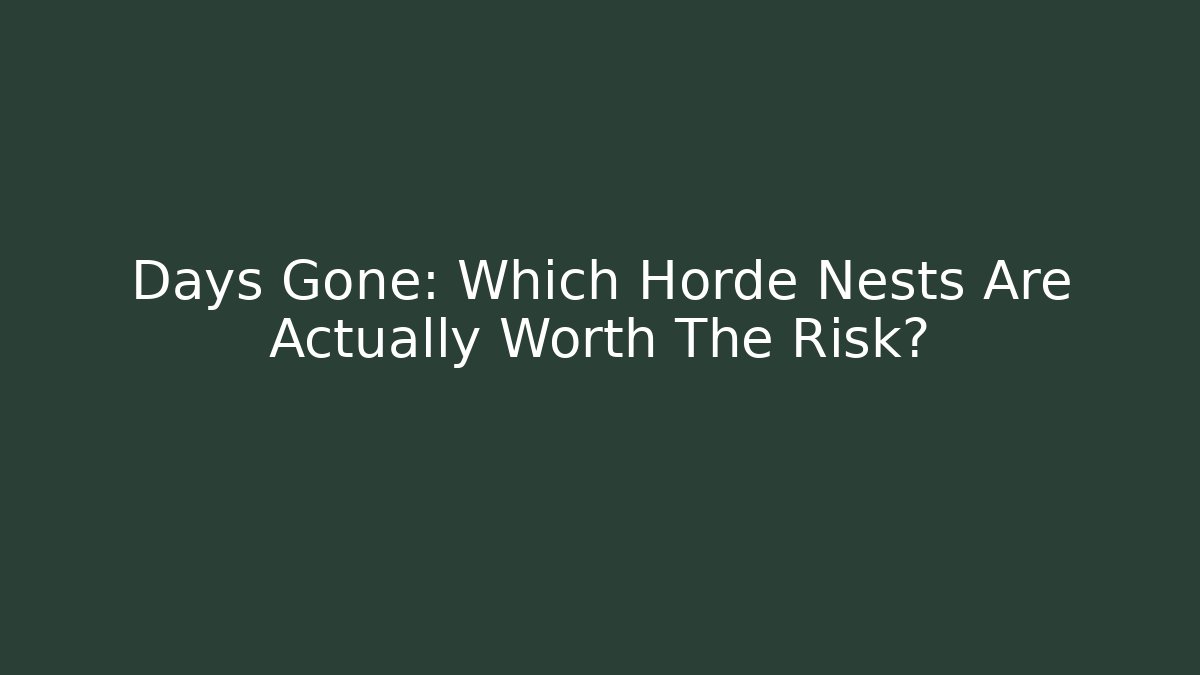 Days Gone: Which Horde Nests Are Actually Worth The Risk?