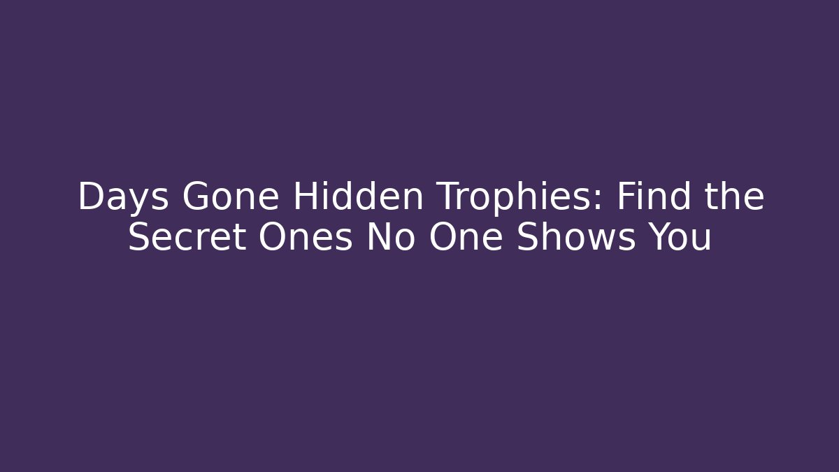 Days Gone Hidden Trophies: Find the Secret Ones No One Shows You
