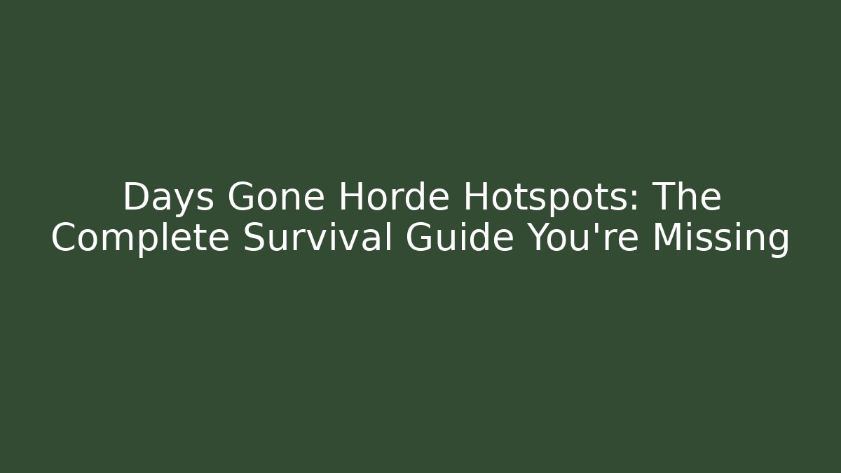 Days Gone Horde Hotspots: The Complete Survival Guide You're Missing