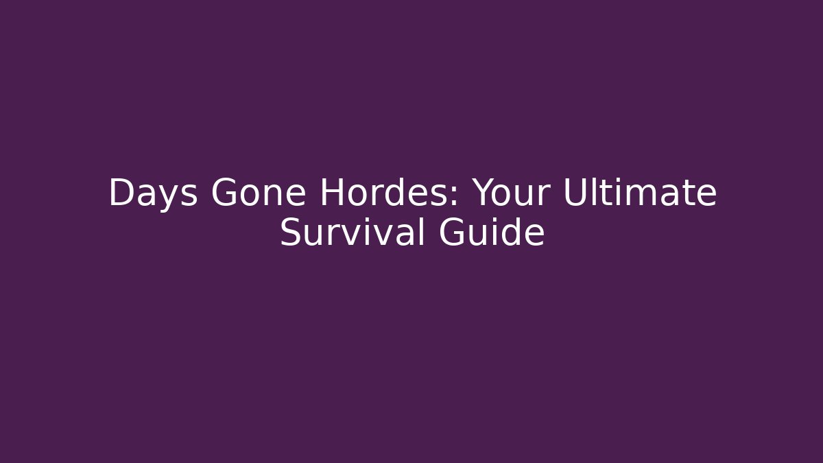 Days Gone Hordes: Your Ultimate Survival Guide