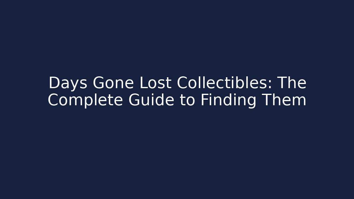 Days Gone Lost Collectibles: The Complete Guide to Finding Them