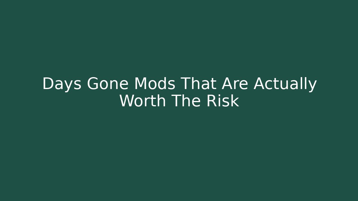 Days Gone Mods That Are Actually Worth The Risk
