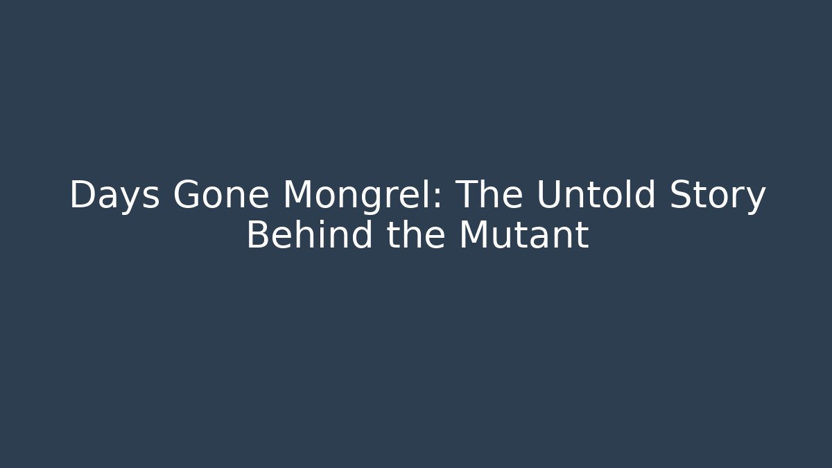 Days Gone Mongrel: The Untold Story Behind the Mutant