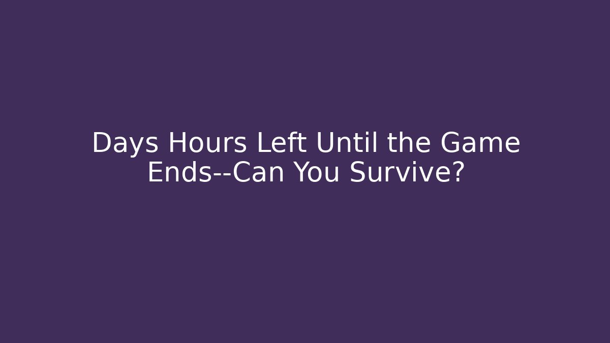 Days Hours Left Until the Game Ends—Can You Survive?