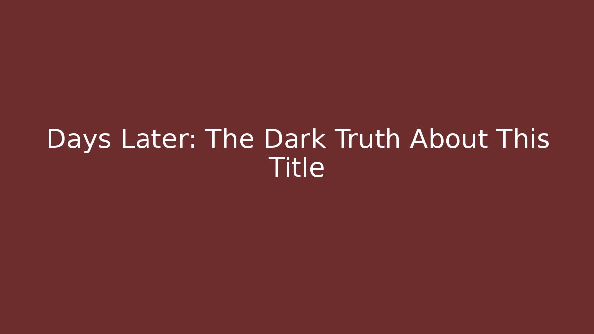 Days Later: The Dark Truth About This Title