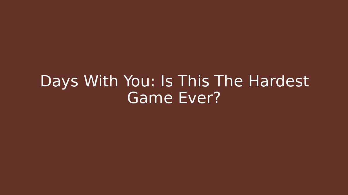 Days With You: Is This The Hardest Game Ever?