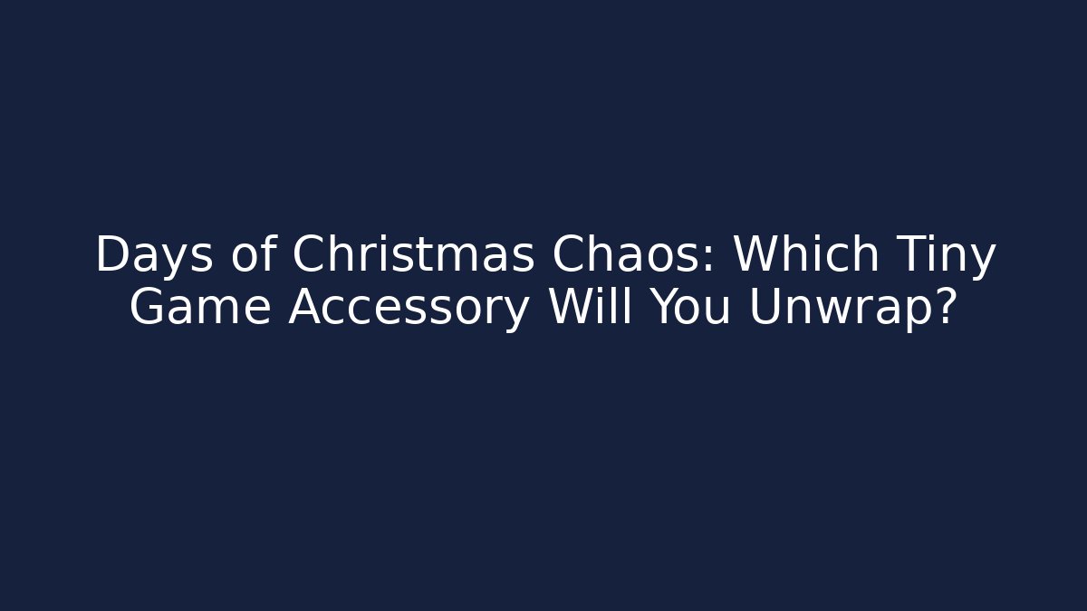 Days of Christmas Chaos: Which Tiny Game Accessory Will You Unwrap?