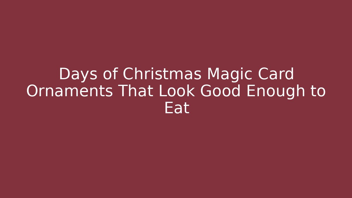 Days of Christmas Magic Card Ornaments That Look Good Enough to Eat