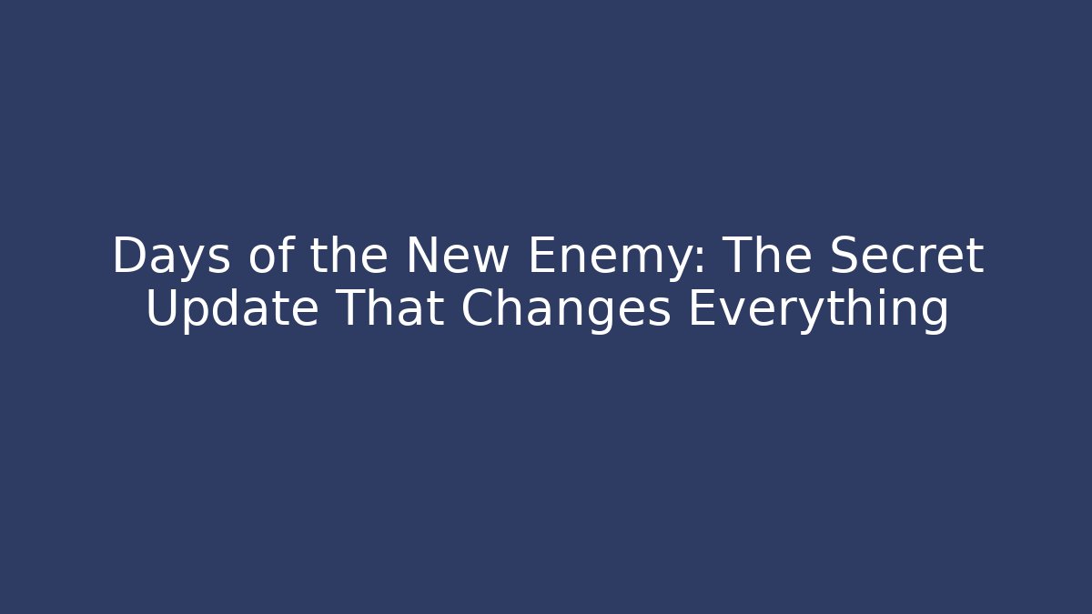 Days of the New Enemy: The Secret Update That Changes Everything