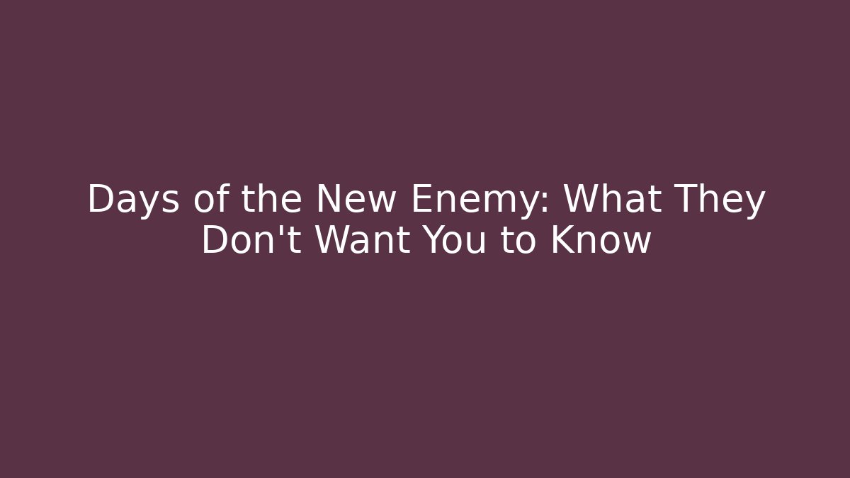 Days of the New Enemy: What They Don't Want You to Know
