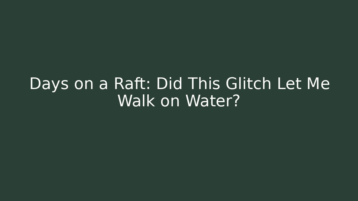 Days on a Raft: Did This Glitch Let Me Walk on Water?